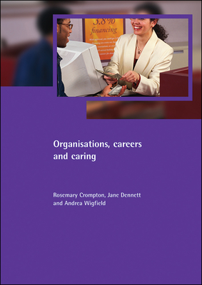 Organisations, Careers and Caring - Crompton, Rosemary, and Dennett, Jane, and Wigfield, Andrea