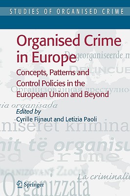 Organised Crime in Europe: Concepts, Patterns and Control Policies in the European Union and Beyond - Fijnaut, Cyrille (Editor), and Paoli, Letizia (Editor)