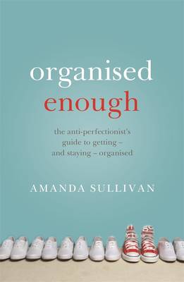 Organised Enough: The Anti-Perfectionist's Guide to Getting - and Staying - Organised - Sullivan, Amanda