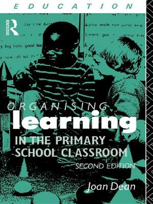 Organising Learning in the Primary School Classroom - Dean, Joan