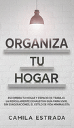 Organiza tu hogar: Escombra tu hogar y espacio de trabajo. La ridculamente exhaustiva gua para vivir, sin exageraciones, el estilo de vida minimalista