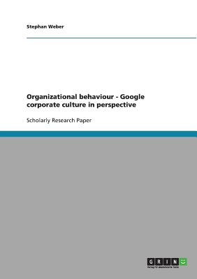 Organizational behaviour. Google corporate culture in perspective - Weber, Stephan