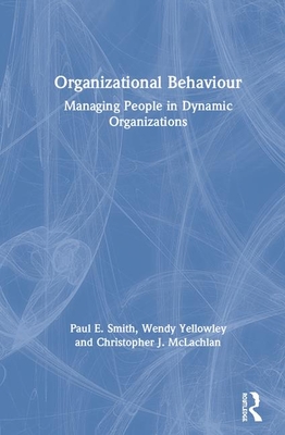 Organizational Behaviour: Managing People in Dynamic Organizations - Smith, Paul E, and Yellowley, Wendy, and McLachlan, Christopher J