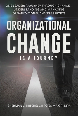 Organizational Change is a Journey: Understanding & Managing Organizational Change - Mitchell, Sherman Lee, II