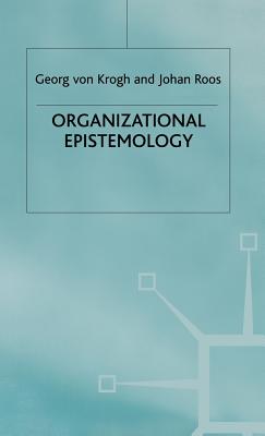 Organizational Epistemology - Roos, Johan, and Von Krogh, Georg