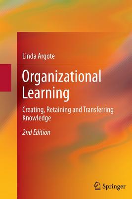 Organizational Learning: Creating, Retaining and Transferring Knowledge - Argote, Linda