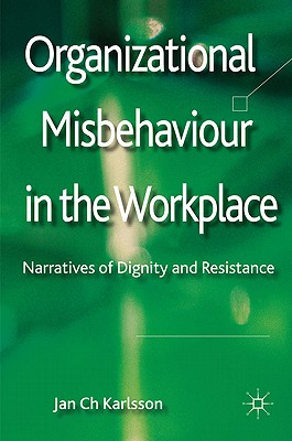 Organizational Misbehaviour in the Workplace: Narratives of Dignity and Resistance - Karlsson, Jan Ch