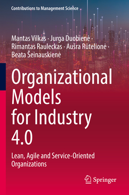 Organizational Models for Industry 4.0: Lean, Agile and Service-Oriented Organizations - Vilkas, Mantas, and Duobiene, Jurga, and Rauleckas, Rimantas