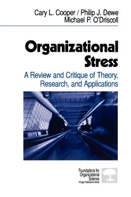 Organizational Stress: A Review and Critique of Theory, Research, and Applications - Cooper, Cary L, and Dewe, Philip J, and O driscoll, Michael P