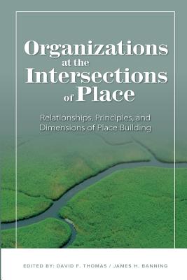 Organizations at the intersections of place: Relationships, Principles, and Dimensions of Place Building - Banning, James H, and Thomas, David F