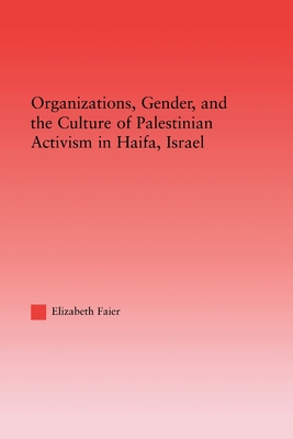 Organizations, Gender and the Culture of Palestinian Activism in Haifa, Israel - Faier, Elizabeth