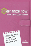 Organize Now! Think and Live Clutter Free: A Week-by-Week Action Plan for a Happier, Healthier Life