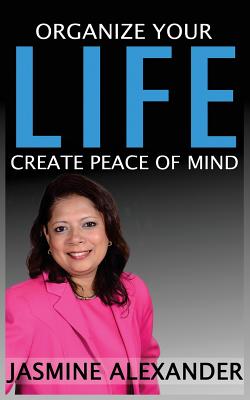 Organize your Life, Create Peace of Mind - Alexander, Jasmine