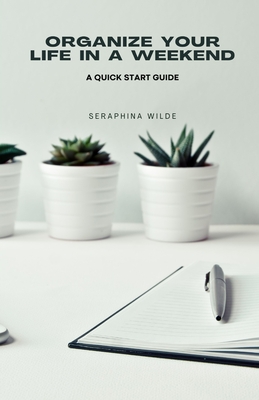 Organize Your Life in a Weekend: A Quick Start Guide - Wilde, Seraphina