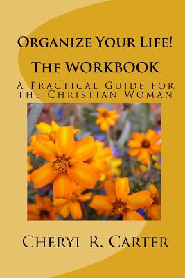 Organize Your Life! the Workbook: A Practical Guide for the Christian Woman - Carter, Cheryl R