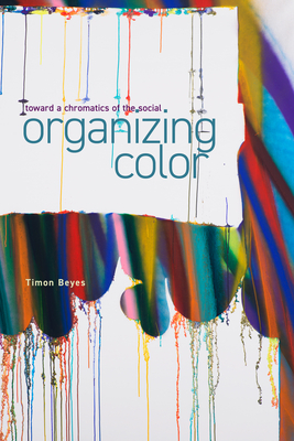 Organizing Color: Toward a Chromatics of the Social - Beyes, Timon