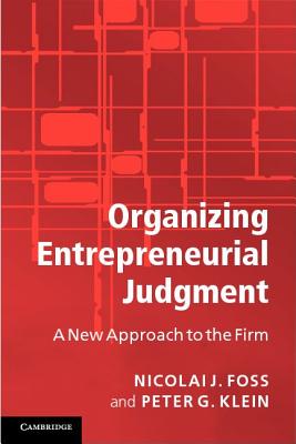 Organizing Entrepreneurial Judgment: A New Approach to the Firm - Foss, Nicolai J., and Klein, Peter G.