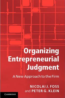 Organizing Entrepreneurial Judgment: A New Approach to the Firm - Foss, Nicolai J., and Klein, Peter G.