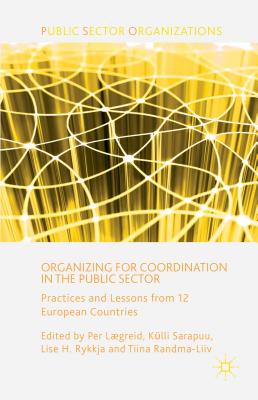 Organizing for Coordination in the Public Sector: Practices and Lessons from 12 European Countries - Lgreid, P. (Editor), and Sarapuu, K. (Editor), and Rykkja, L. (Editor)