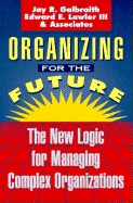 Organizing for the Future: The New Logic for Managing Complex Organizations - Galbraith, Jay R, and Lawler, Edward E, III