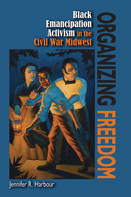 Organizing Freedom: Black Emancipation Activism in the Civil War Midwest - Harbour, Jennifer R