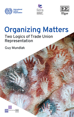 Organizing Matters: Two Logics of Trade Union Representation - Mundlak, Guy