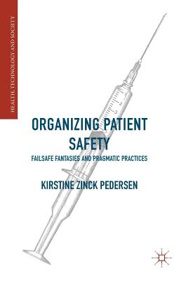 Organizing Patient Safety: Failsafe Fantasies and Pragmatic Practices - Pedersen, Kirstine Zinck