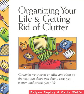 Organizing Your Life and Getting Rid of Clutter - Wolfe, Carla, and Copley, Delynn