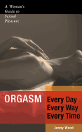 Orgasm Every Day Every Way Every Time: A Woman's Guide to Sexual Pleasure