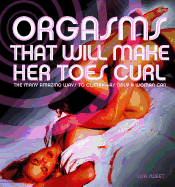 Orgasms That Will Make Her Toes Curl: The Many Amazing Ways to Climax a as Only a Woman Can