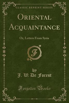 Oriental Acquaintance: Or, Letters from Syria (Classic Reprint) - Forest, J W De