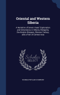 Oriental and Western Siberia: A Narrative of Seven Years' Exploration and Adventures in Siberia, Mongolia, the Kirghis Steppes, Chinese Tartary, and a Part of Central Asia