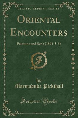 Oriental Encounters: Palestine and Syria (1894-5-6) (Classic Reprint) - Pickthall, Marmaduke