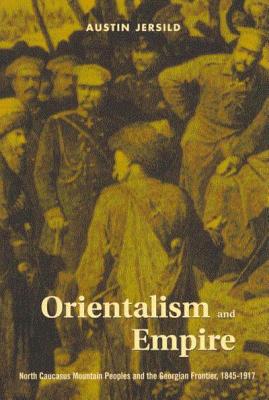 Orientalism and Empire: North Caucasus Mountain Peoples and the Georgian Frontier, 1845-1917 - Jersild, Austin