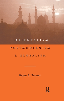 Orientalism, Postmodernism and Globalism - Turner, Professor Bryan S