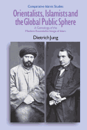 Orientalists, Islamists and the Global Public Sphere: A Genealogy of the Modern Essentialist Image of Islam