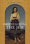 Orientalizing the Jew: Religion, Culture, and Imperialism in Nineteenth-Century France