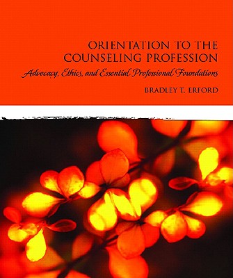 Orientation to the Counseling Profession: Advocacy, Ethics, and Essential Professional Foundations - Erford, Bradley T