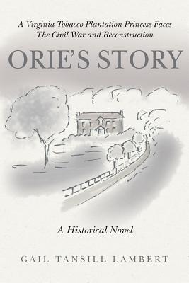 Orie's Story: A Virginia Tobacco Plantation Princess Faces the Civil War and Reconstruction - Lambert, Gail Tansill