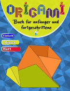 Origami buch f?r anf?nger und fortgeschrittene: Eine Schritt-f?r-Schritt-Anleitung f?r alle Altersgruppen - einfache, mittlere und schwere Stufen