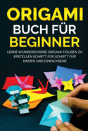 Origami Buch f?r Beginner: Lerne wunderschne Origami-Figuren zu erstellen Schritt f?r Schritt f?r Kinder und Erwachsene