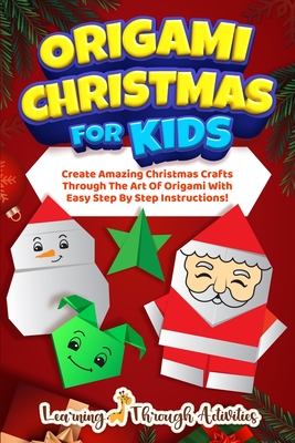 Origami Christmas For Kids: Create Amazing Christmas Crafts Through The Art Of Origami With Easy Step By Step Instructions! - Gibbs, C