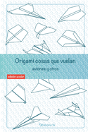 Origami cosas que vuelan. Aviones y otros: Libro de Aviones de papel: gu?a para nios y adultos