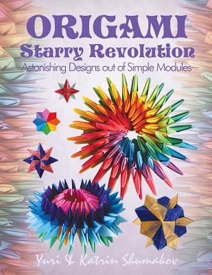 Origami Starry Revolution: Astonishing Designs out of Simple Modules - Shumakov, Katrin, and Shumakov, Yuri
