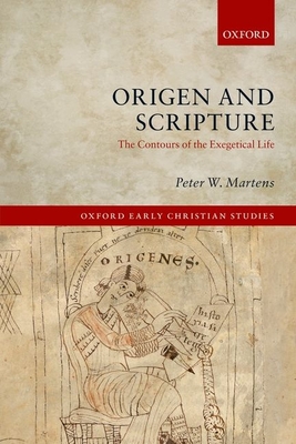 Origen and Scripture: The Contours of the Exegetical Life - Martens, Peter W.