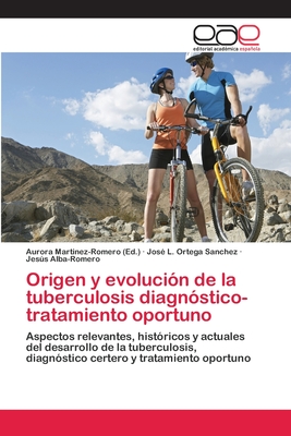 Origen y evolucin de la tuberculosis diagnstico-tratamiento oportuno - Martinez-Romero, Aurora (Editor), and Ortega Sanchez, Jos L, and Alba-Romero, Jess