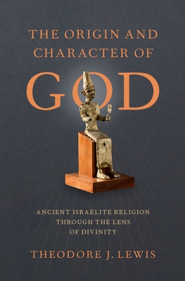 Origin and Character of God: Ancient Israelite Religion Through the Lens of Divinity - Lewis, Theodore J