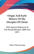 Origin And Early History Of The Disciples Of Christ: With Special Reference To The Period Between 1809 And 1835