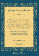 Origin and History of the American Flag, and of the Naval and Yacht-Club Signals, Seals and Arms, and Principal National Songs of the United States, Vol. 1 of 2: With a Chronicle of the Symbols, Standards, Banners, and Flags of Ancient and Modern Nations