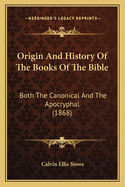 Origin And History Of The Books Of The Bible: Both The Canonical And The Apocryphal (1868)